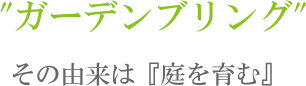 "ガーデンブリング"  その由来は『庭を育む』