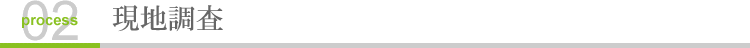 2.現地調査｜施工までの流れ